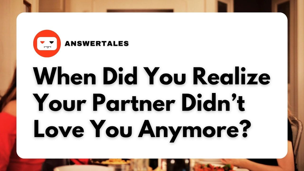 r/AskReddit When Did You Realize Your Partner Didn’t Love You Anymore?