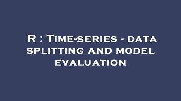 R : Time-series - data splitting and model evaluation