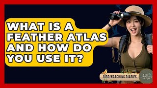 What Is A Feather Atlas And How Do You Use It? - Bird Watching Diaries