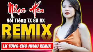 LK TỪNG CHO NHAU REMIX - Tuyệt Đỉnh Nhạc Hoa Lời Việt REMIX - LK Nhạc Trẻ Xưa REMIX Gây Nghiện