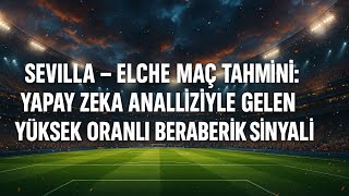 Sevilla - Elche Maç Tahmini Yapay Zeka Iziyle Gelen Yüksek Oranlı Beraberlik Sinyali