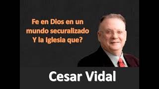 Cesar Vidal  Fe en Dios en un Mundo Secularizado. Y la Iglesia que?