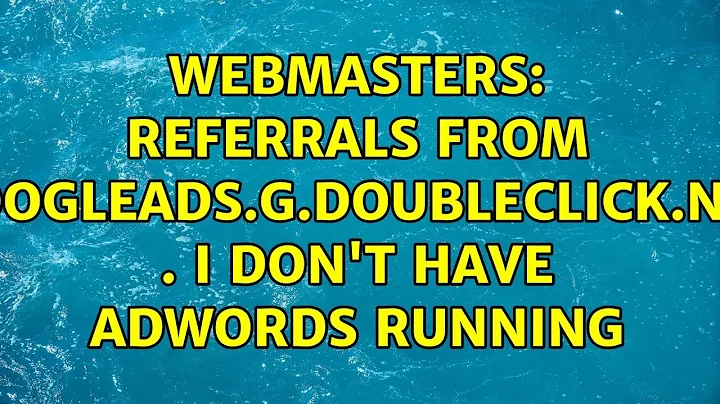 Webmasters: Referrals from googleads.g.doubleclick.net . I don't have adwords running