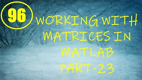 CME | Lecture-96 | Working with Matrices in MATLAB Part-23