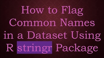 How to Flag Common Names in a Dataset Using R stringr Package