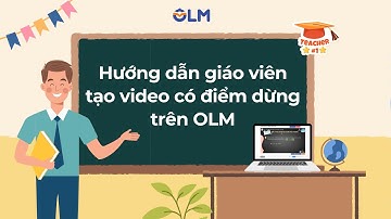 Hướng dẫn tạo video bài giảng có điểm dừng trên OLM
