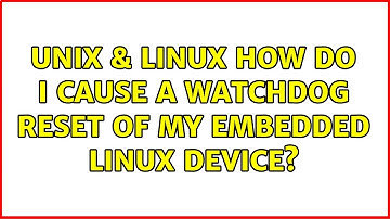 Unix & Linux: How do I cause a watchdog reset of my embedded Linux device? (3 Solutions!!)