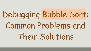 Debugging Bubble Sort: Common Problems and Their Solutions