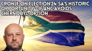 Cronje on Election’24:  SA’s historic opportunity - if ANC avoids Chernobyl option