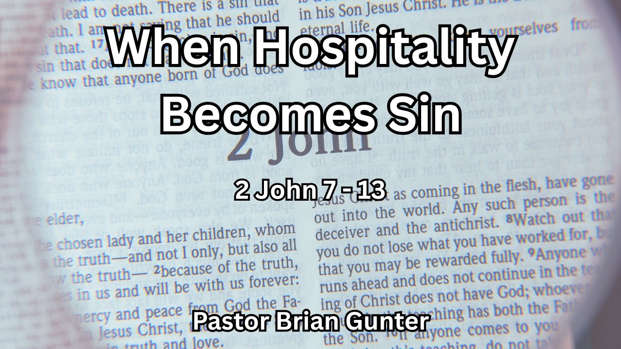 Pastor Brian Gunter - When Hospitality Becomes Sin - 2 John 7-13