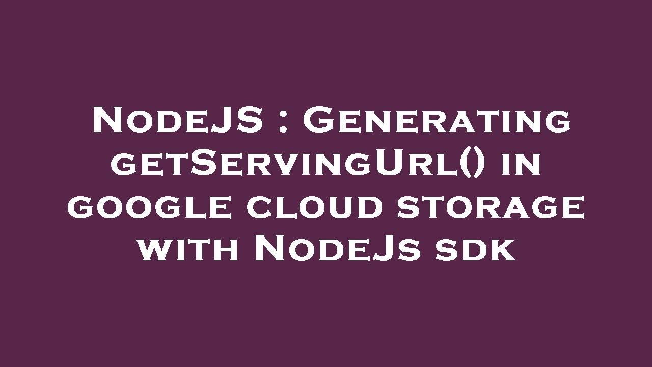 NodeJS : Generating getServingUrl() in google cloud storage with NodeJs ...