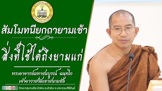 สิ่งที่ใช้ได้ถึงยามแก่ โดย พระอาจารย์มหาสมบูรณ์ ฉนฺทโก