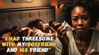 I HAD THREESOME WITH MY BOYFRIEND AND HIS FRIEND