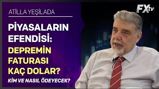 Piyasaların Efendisi: Depremin faturası kaç dolar? Kim ve nasıl ödeyecek? | Atilla Yeşilada