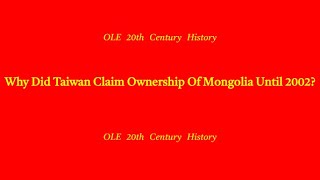 Why Did Taiwan Claim Ownership Of Mongolia Until 2002 (Deja View)
