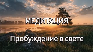 Живой голос Медитация Пробуждение в Свете...#Медитация #релаксация #релакс #душа #любовь #утро #свет