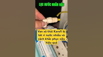 Van xả thải máy lọc nước Karofi bị tét chảy nước và cách khắc phục hiệu quả nhất