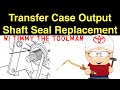 Transfer Case Output Shaft Seal Replacement