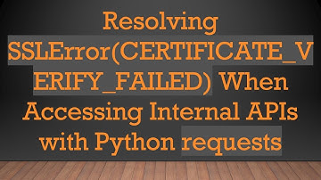 Resolving SSLError(CERTIFICATE_VERIFY_FAILED) When Accessing Internal APIs with Python requests