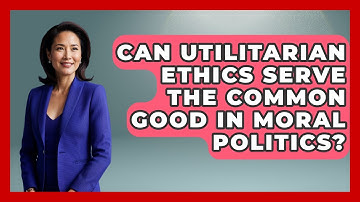 Can Utilitarian Ethics Serve The Common Good In Moral Politics? - Moral Politics Experts