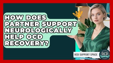 How Does Partner Support Neurologically Help OCD Recovery? - OCD Support Space