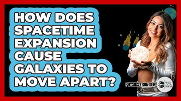 How Does Spacetime Expansion Cause Galaxies To Move Apart? - Physics Frontier