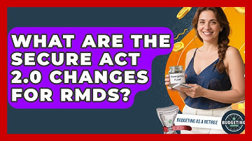 What Are The SECURE Act 2.0 Changes For RMDs? - Budgeting as a Retiree