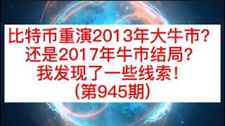 比特币重演2013年大牛市？还是2017年牛市结局？我发现了一些线索！(第945期)