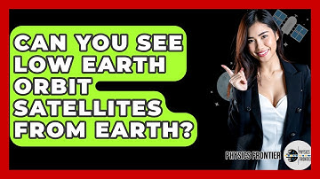 Can You See Low Earth Orbit Satellites From Earth? - Physics Frontier