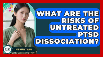 What Are The Risks Of Untreated PTSD Dissociation? - PTSD Support Channel