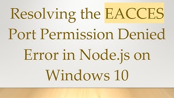 Resolving the EACCES Port Permission Denied Error in Node.js on Windows 10