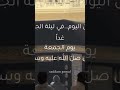غدا يوم الجمعه ونحن اليوم في ليلةالجمعة