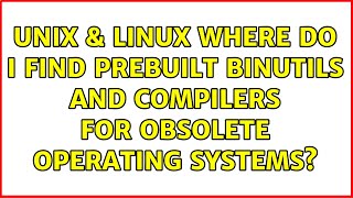 Unix & Linux: Where do I find prebuilt binutils and compilers for obsolete operating systems?