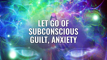 LET GO of Subconscious Guilt, Anxiety: Release Anger, Frustration - Emotional Healing Binaural Beats