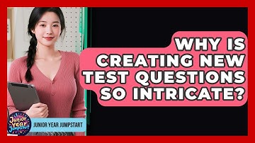 Why Is Creating New Test Questions So Intricate? - Junior Year Jumpstart