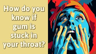 How Do You Know If Gum Is Stuck In Your Throat?