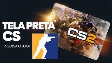 COMO RESOLVER ERRO DE TELA PRETA NO CS