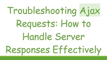 Troubleshooting Ajax Requests: How to Handle Server Responses Effectively
