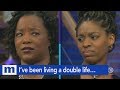 I’ve been living a double life…And you need to know! | The Maury Show