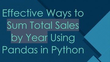 Effective Ways to Sum Total Sales by Year Using Pandas in Python