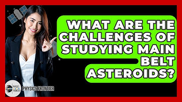 What Are The Challenges Of Studying Main Belt Asteroids? - Physics Frontier