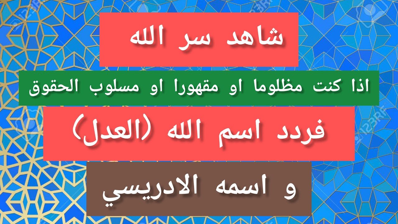 شاهد سر الله اذا كنت مظلوما او مقهورا او مسلوب الحقوق فردد اسم الله (العدل) او اسمه الادريسي