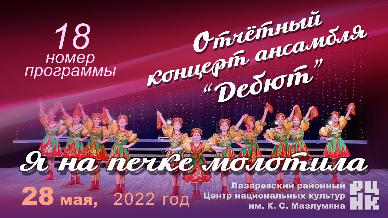 18 номер "Я НА ПЕЧКЕ МОЛОТИЛА" Отчётный концерт ансамбля “Дебют” 28 мая 2022