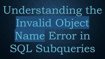 Understanding the Invalid Object Name Error in SQL Subqueries