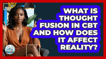 What Is Thought Fusion In CBT And How Does It Affect Reality? - CBT Toolkit