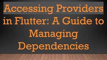 Accessing Providers in Flutter: A Guide to Managing Dependencies