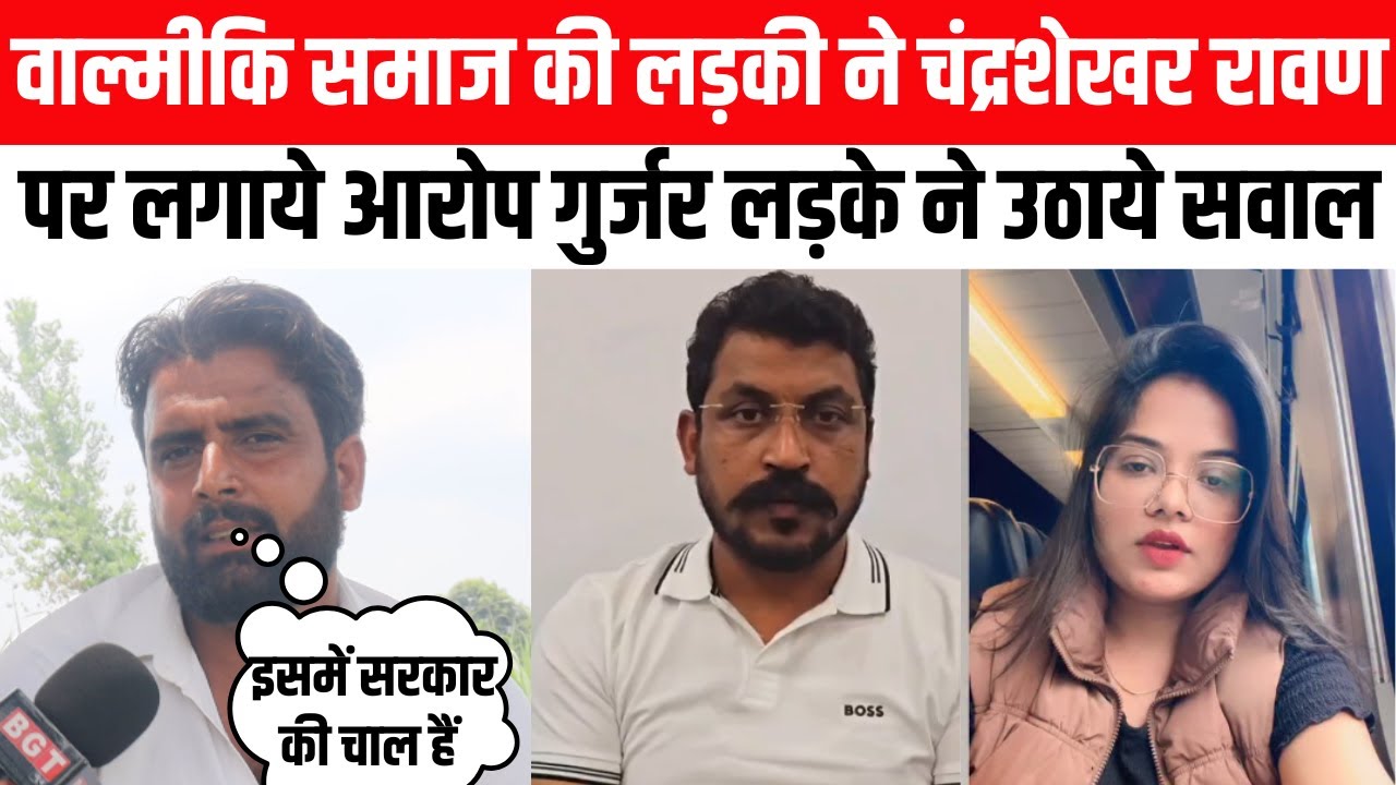 वाल्मीकि समाज की लड़की ने चंद्रशेखर रावण पर लगाये आरोप गुर्जर लड़के ने उठाये सवाल...
