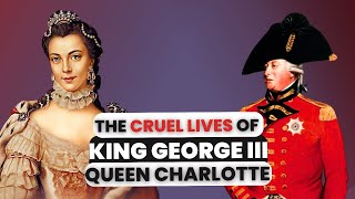 The CRUEL Lives of Queen Charlotte \& King George III