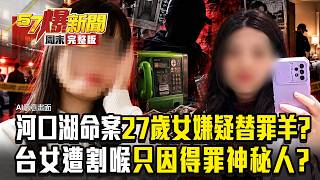 【全集】河口湖割頸案「27歲女嫌是買凶替罪羊」？！臨出發爆借錢打公共電話...「幕後黑手」太恐怖！ -  徐俊相《57爆新聞》2026.10.24
