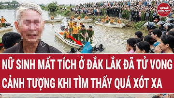 Cập nhật Thời sự 13/12: Nữ sinh mất tích ở Đắk Lắk đã tử vong, cảnh tượng khi tìm thấy quá xót xa